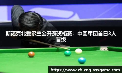 斯诺克北爱尔兰公开赛资格赛：中国军团首日3人晋级